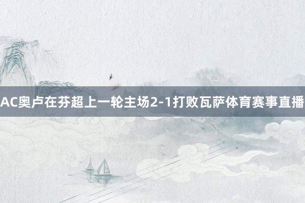 AC奥卢在芬超上一轮主场2-1打败瓦萨体育赛事直播