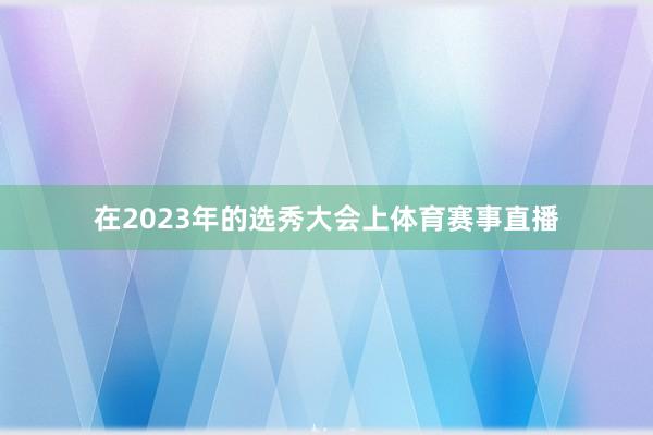 在2023年的选秀大会上体育赛事直播