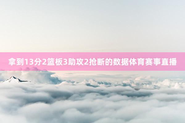 拿到13分2篮板3助攻2抢断的数据体育赛事直播