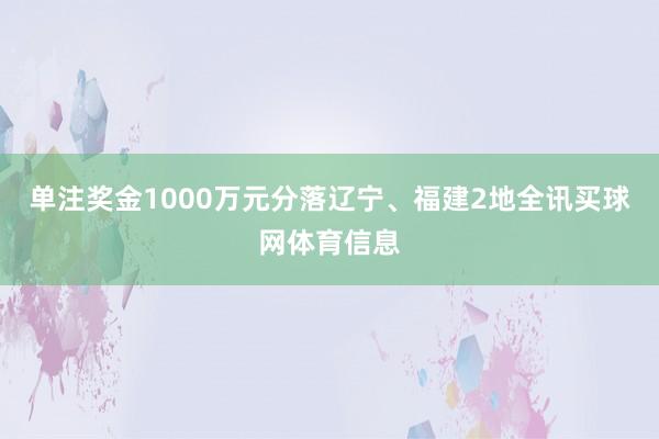 单注奖金1000万元分落辽宁、福建2地全讯买球网体育信息