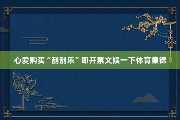 心爱购买“刮刮乐”即开票文娱一下体育集锦