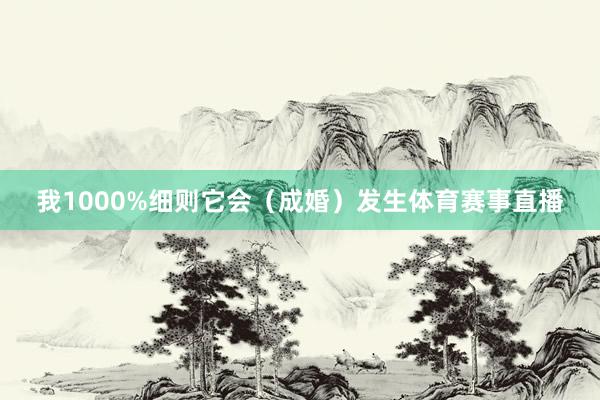 我1000%细则它会（成婚）发生体育赛事直播