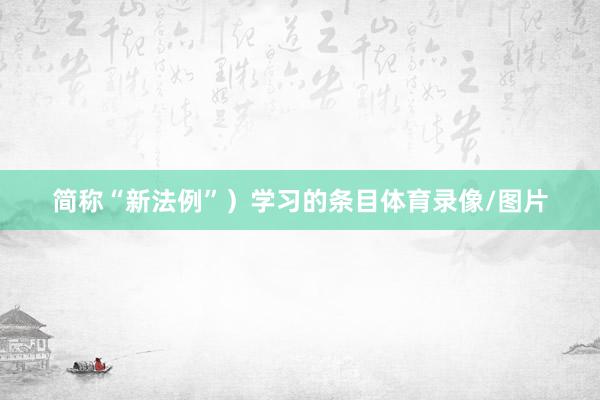 简称“新法例”）学习的条目体育录像/图片