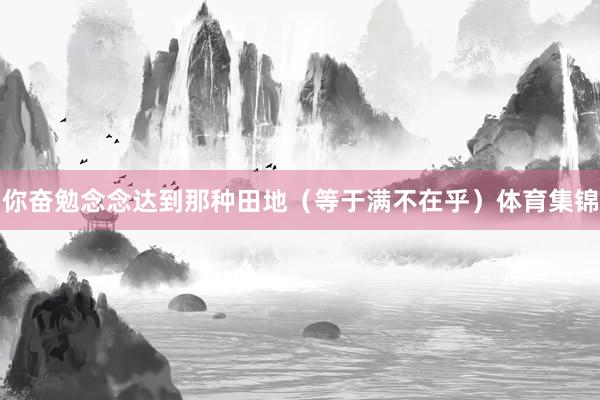 你奋勉念念达到那种田地（等于满不在乎）体育集锦