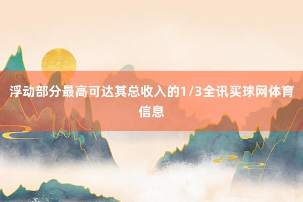 浮动部分最高可达其总收入的1/3全讯买球网体育信息