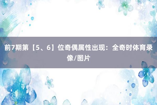 前7期第【5、6】位奇偶属性出现：全奇时体育录像/图片