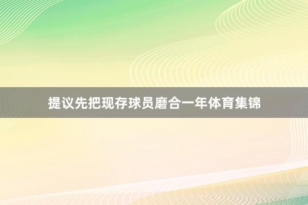 提议先把现存球员磨合一年体育集锦