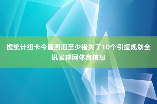 据统计纽卡今夏照旧至少错失了10个引援规划全讯买球网体育信息