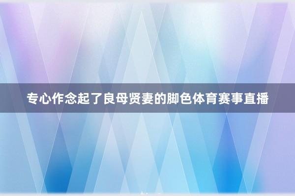 专心作念起了良母贤妻的脚色体育赛事直播
