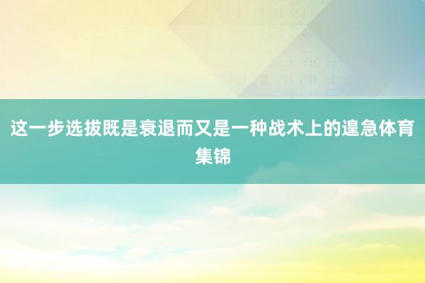 这一步选拔既是衰退而又是一种战术上的遑急体育集锦