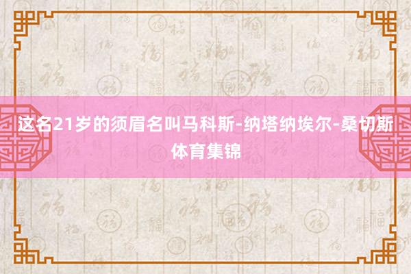 这名21岁的须眉名叫马科斯-纳塔纳埃尔-桑切斯体育集锦