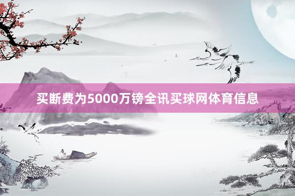 买断费为5000万镑全讯买球网体育信息