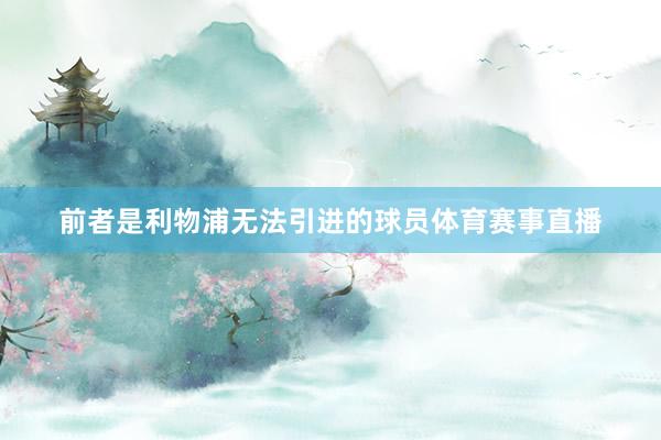 前者是利物浦无法引进的球员体育赛事直播