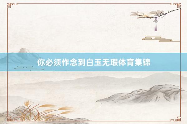 你必须作念到白玉无瑕体育集锦
