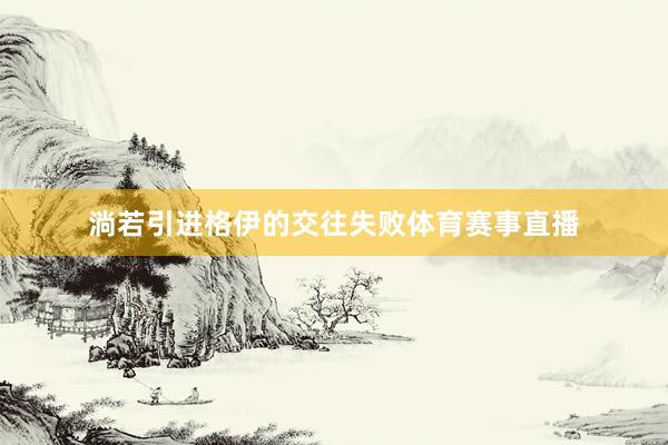 淌若引进格伊的交往失败体育赛事直播