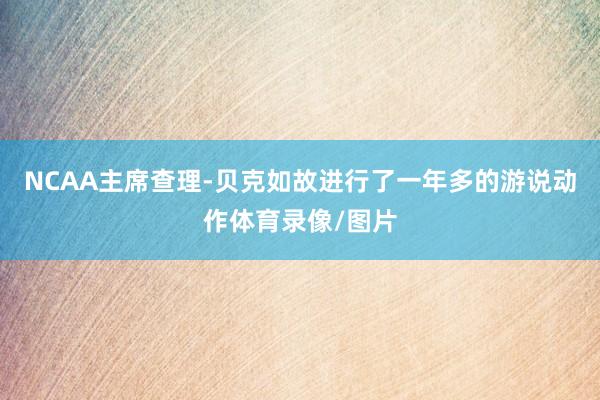 NCAA主席查理-贝克如故进行了一年多的游说动作体育录像/图片