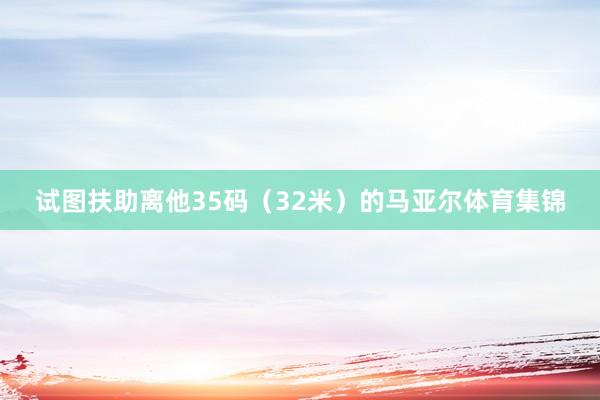 试图扶助离他35码（32米）的马亚尔体育集锦