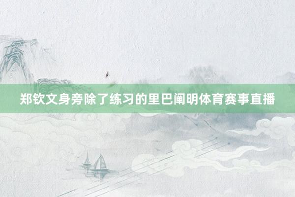 郑钦文身旁除了练习的里巴阐明体育赛事直播