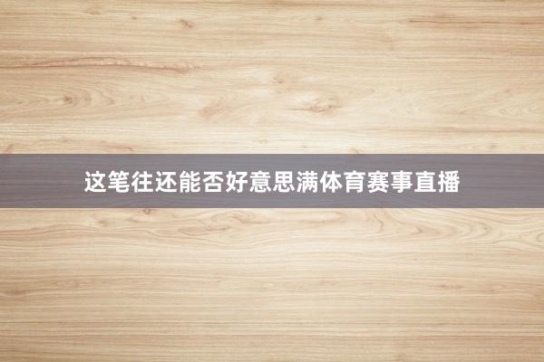 这笔往还能否好意思满体育赛事直播