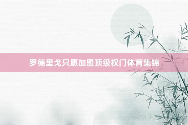 罗德里戈只愿加盟顶级权门体育集锦