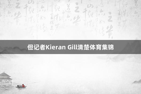 但记者Kieran Gill清楚体育集锦