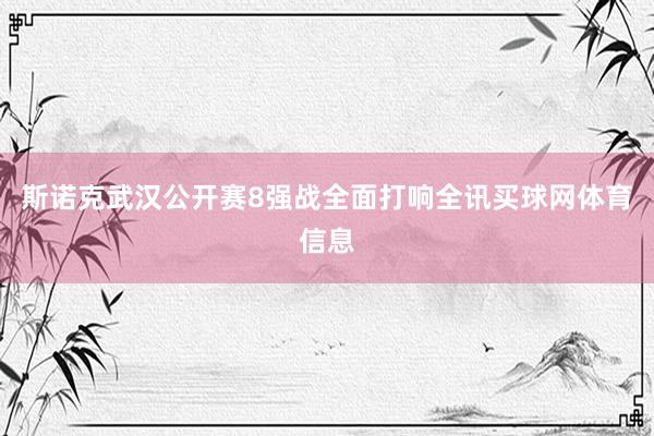 斯诺克武汉公开赛8强战全面打响全讯买球网体育信息