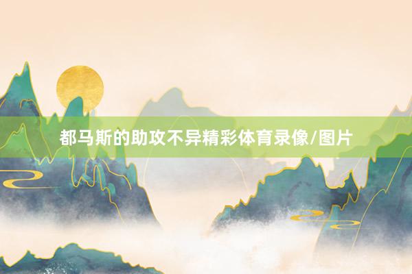 都马斯的助攻不异精彩体育录像/图片