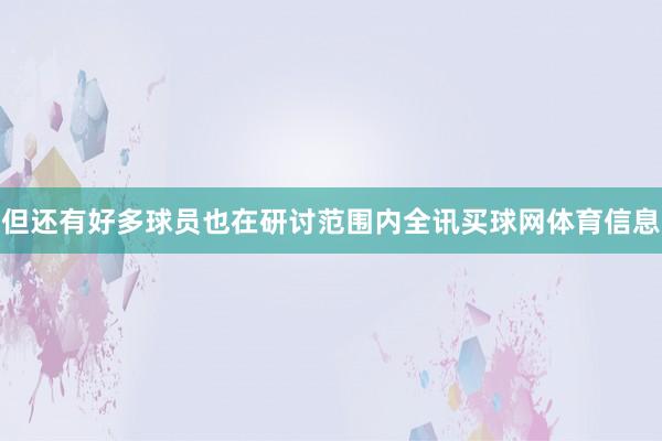 但还有好多球员也在研讨范围内全讯买球网体育信息