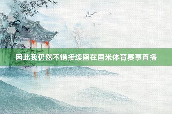 因此我仍然不错接续留在国米体育赛事直播