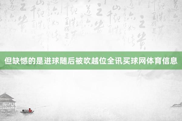 但缺憾的是进球随后被吹越位全讯买球网体育信息