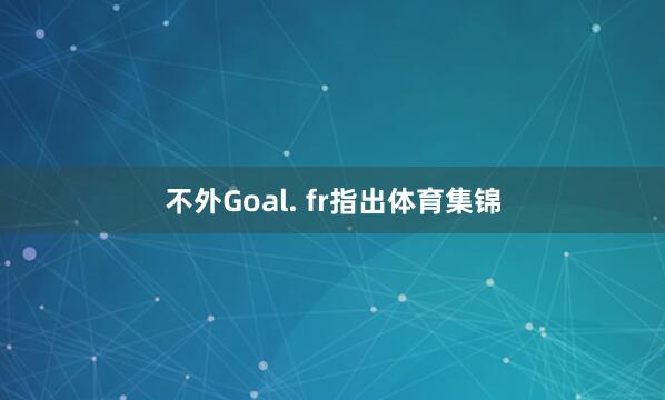 不外Goal. fr指出体育集锦