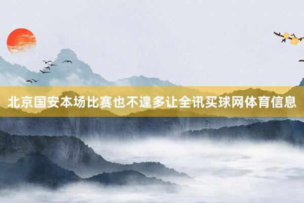 北京国安本场比赛也不遑多让全讯买球网体育信息