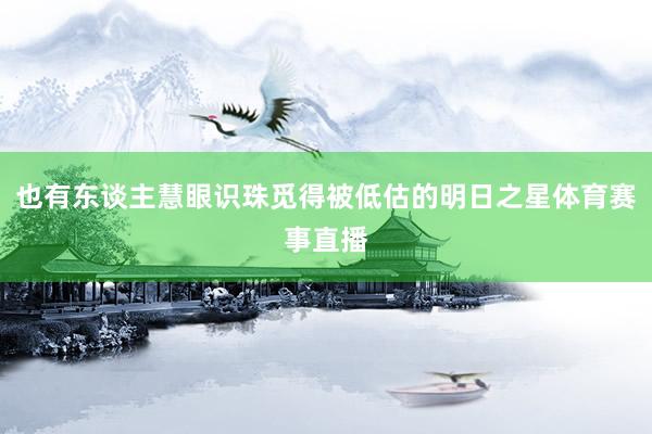 也有东谈主慧眼识珠觅得被低估的明日之星体育赛事直播