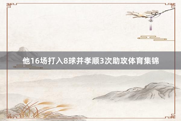 他16场打入8球并孝顺3次助攻体育集锦