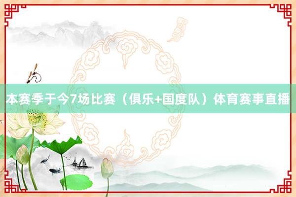 本赛季于今7场比赛（俱乐+国度队）体育赛事直播