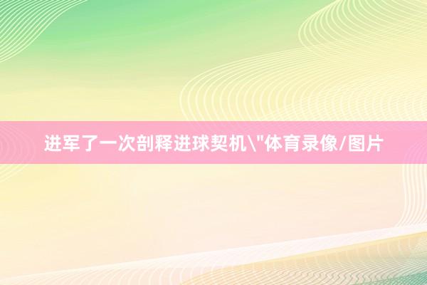 进军了一次剖释进球契机＂体育录像/图片
