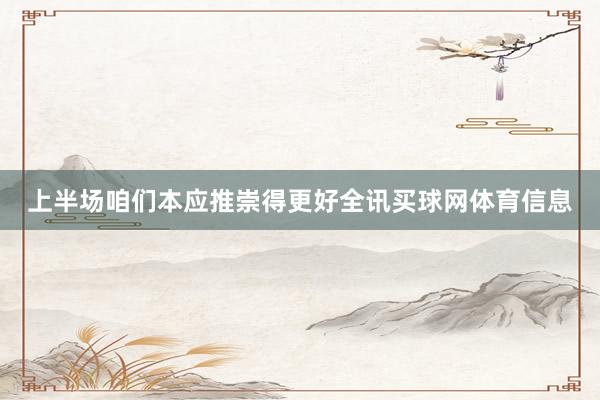 上半场咱们本应推崇得更好全讯买球网体育信息