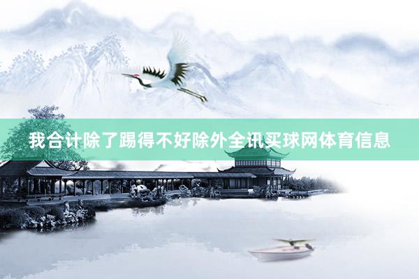 我合计除了踢得不好除外全讯买球网体育信息