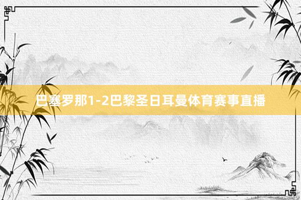 巴塞罗那1-2巴黎圣日耳曼体育赛事直播