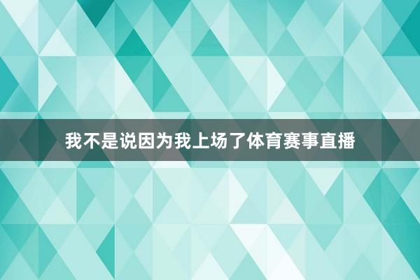 我不是说因为我上场了体育赛事直播