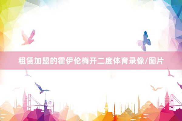 租赁加盟的霍伊伦梅开二度体育录像/图片
