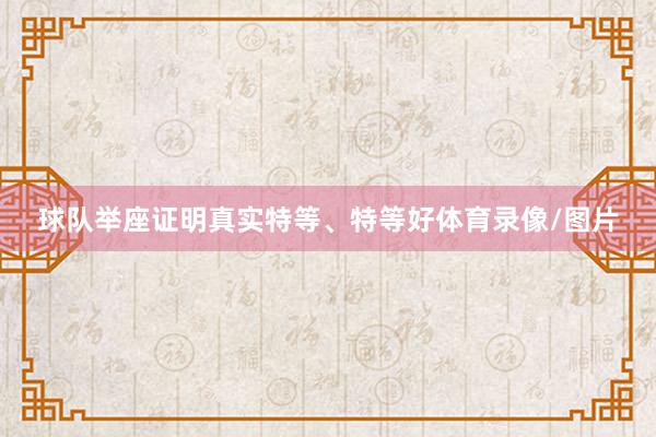 球队举座证明真实特等、特等好体育录像/图片