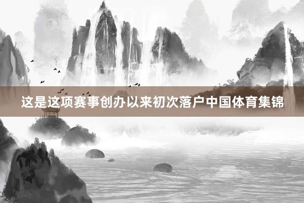 这是这项赛事创办以来初次落户中国体育集锦
