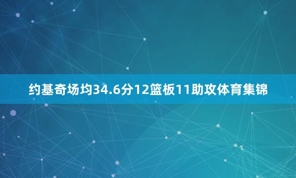 约基奇场均34.6分12篮板11助攻体育集锦