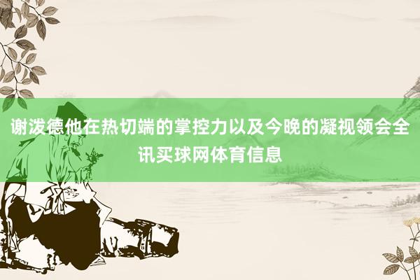 谢泼德他在热切端的掌控力以及今晚的凝视领会全讯买球网体育信息