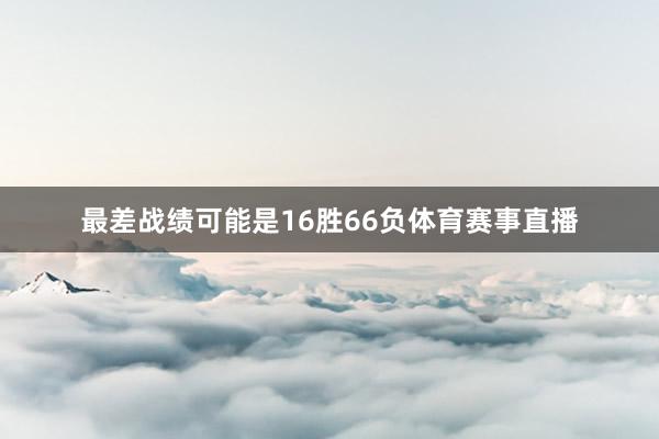 最差战绩可能是16胜66负体育赛事直播