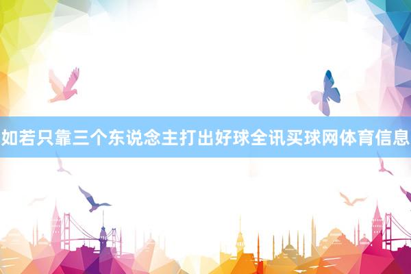 如若只靠三个东说念主打出好球全讯买球网体育信息
