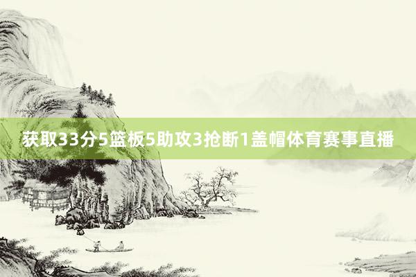获取33分5篮板5助攻3抢断1盖帽体育赛事直播