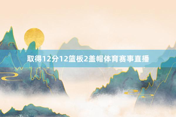 取得12分12篮板2盖帽体育赛事直播
