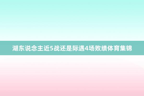 湖东说念主近5战还是际遇4场败绩体育集锦
